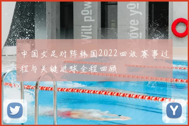 中国女足对阵韩国2022回放 赛事过程与关键进球全程回顾