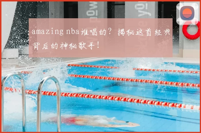 amazing nba谁唱的？揭秘这首经典背后的神秘歌手！