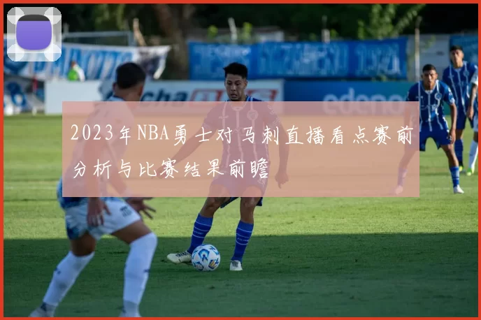 2023年NBA勇士对马刺直播看点赛前分析与比赛结果前瞻