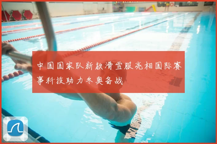 中国国家队新款滑雪服亮相国际赛事科技助力冬奥备战