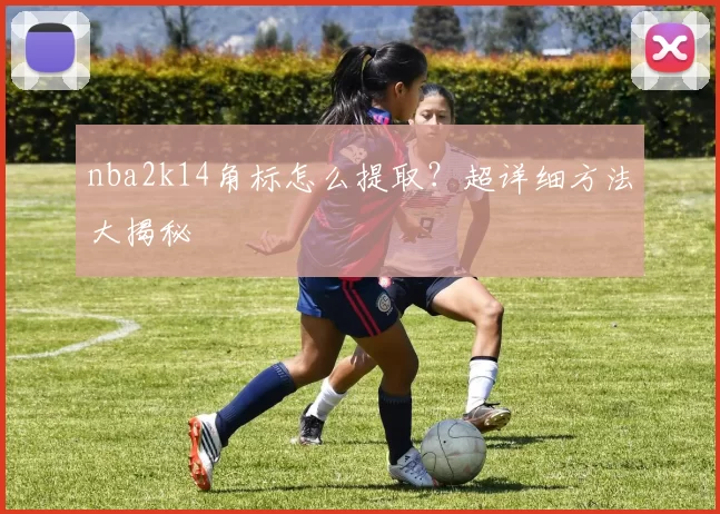 nba2k14角标怎么提取？超详细方法大揭秘