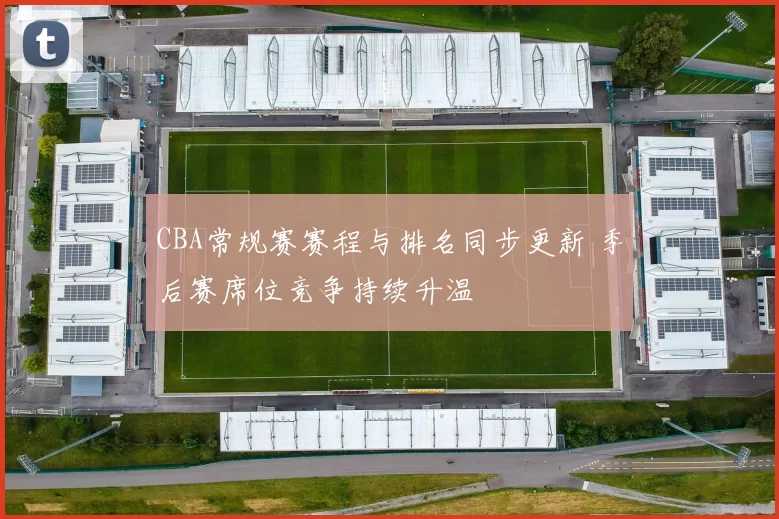 CBA常规赛赛程与排名同步更新 季后赛席位竞争持续升温