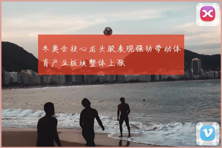 冬奥会核心龙头股表现强劲带动体育产业板块整体上涨