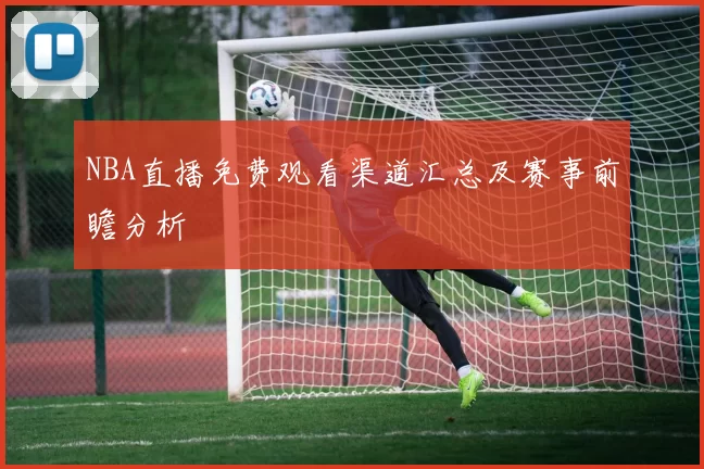 NBA直播免费观看渠道汇总及赛事前瞻分析