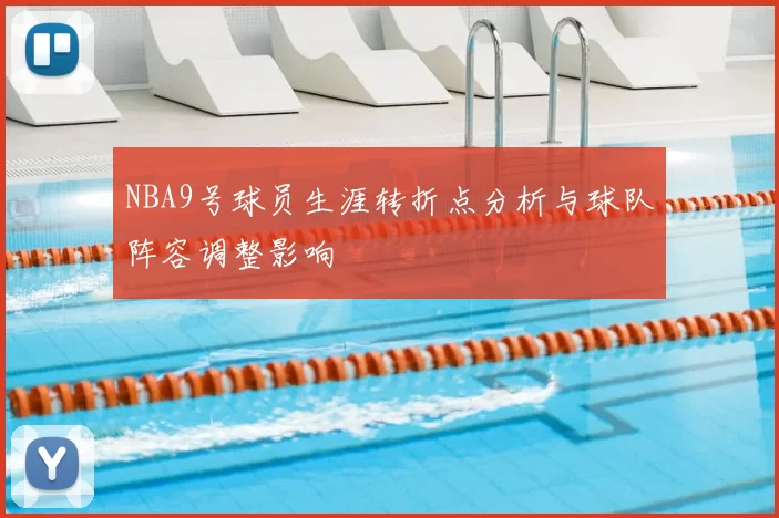 NBA9号球员生涯转折点分析与球队阵容调整影响