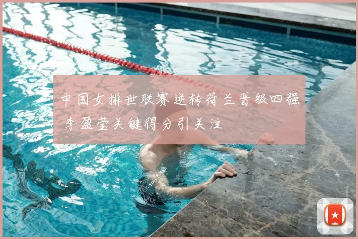 中国女排世联赛逆转荷兰晋级四强 李盈莹关键得分引关注