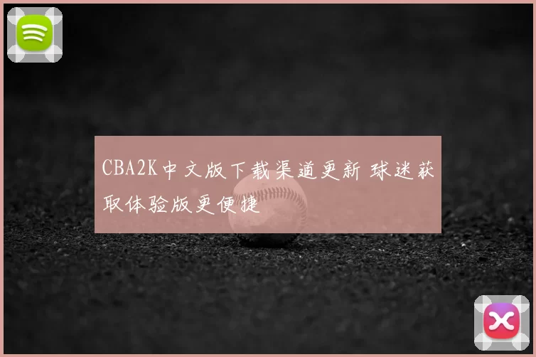 CBA2K中文版下载渠道更新 球迷获取体验版更便捷