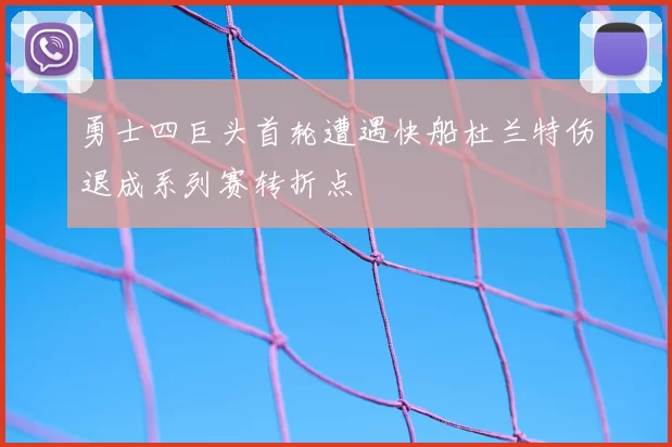 勇士四巨头首轮遭遇快船杜兰特伤退成系列赛转折点