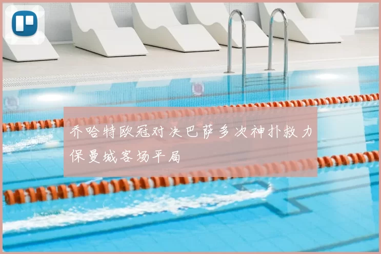 乔哈特欧冠对决巴萨多次神扑救力保曼城客场平局