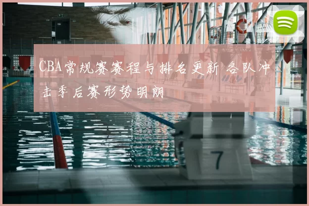 CBA常规赛赛程与排名更新 各队冲击季后赛形势明朗