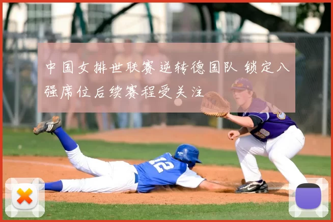 中国女排世联赛逆转德国队 锁定八强席位后续赛程受关注