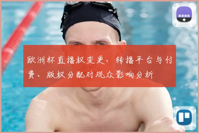 欧洲杯直播权变更,转播平台与付费、版权分配对观众影响分析