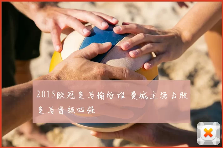 2015欧冠皇马输给谁 曼城主场击败皇马晋级四强