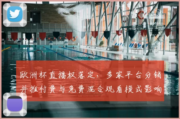 欧洲杯直播权落定,多家平台分销并推付费与免费混合观看模式影响观赛渠道