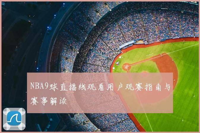 NBA9球直播线观看用户观赛指南与赛事解读