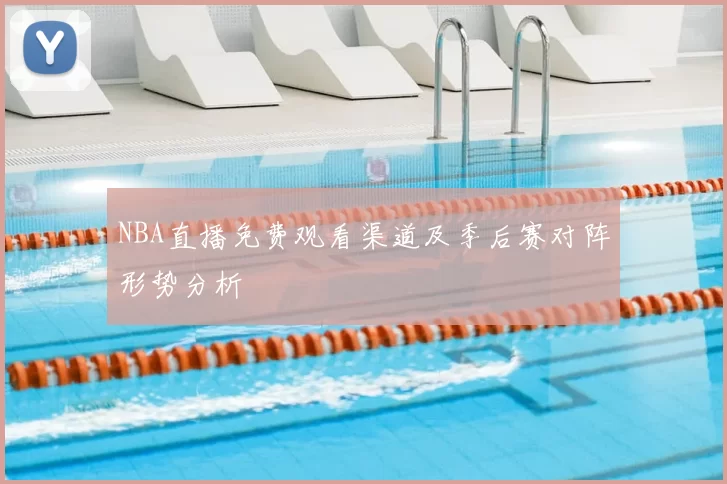 NBA直播免费观看渠道及季后赛对阵形势分析