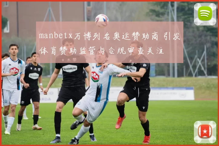 manbetx万博列名奥运赞助商 引发体育赞助监管与合规审查关注