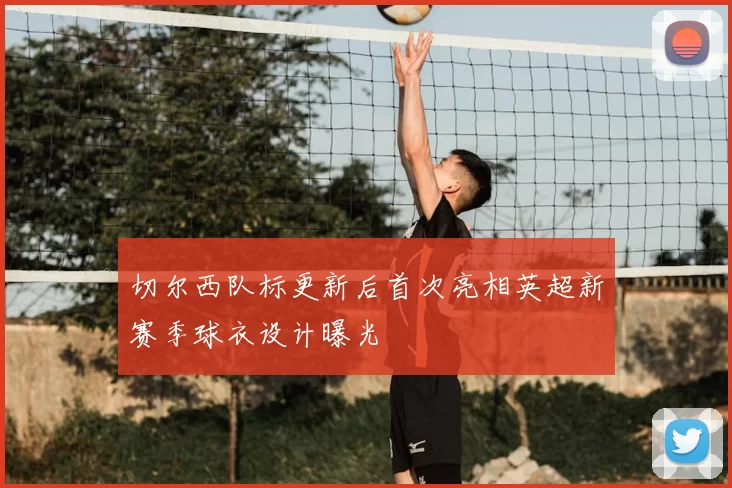 切尔西队标更新后首次亮相英超新赛季球衣设计曝光