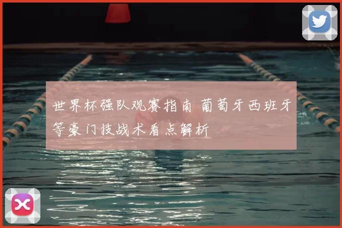 世界杯强队观赛指南 葡萄牙西班牙等豪门技战术看点解析