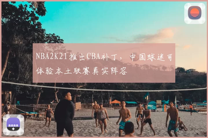 NBA2K21推出CBA补丁，中国球迷可体验本土联赛真实阵容