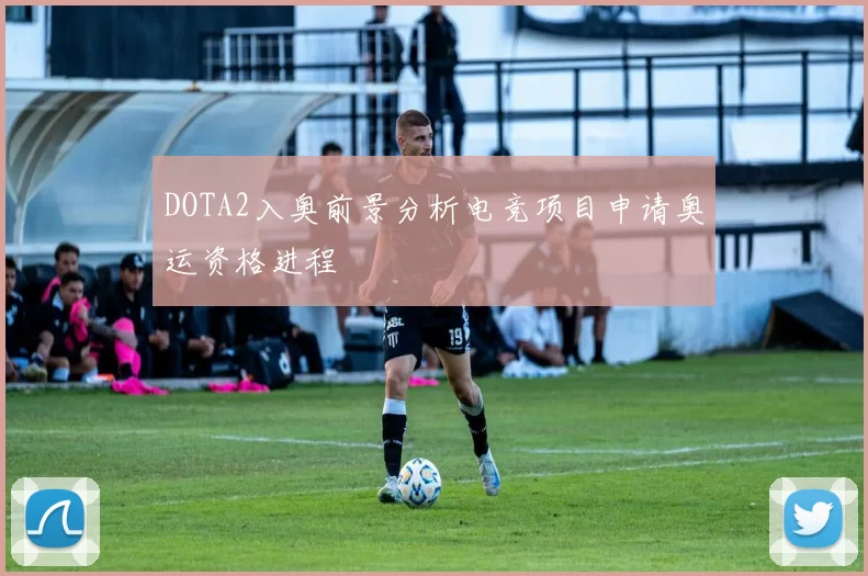 DOTA2入奥前景分析电竞项目申请奥运资格进程