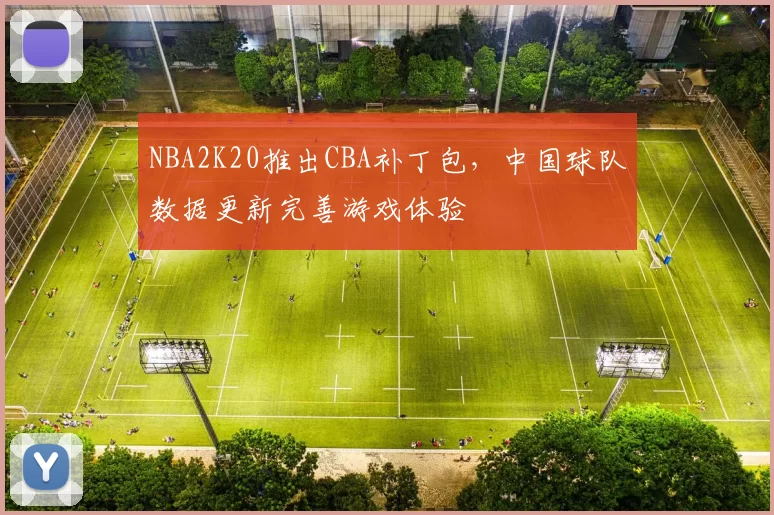 NBA2K20推出CBA补丁包,中国球队数据更新完善游戏体验