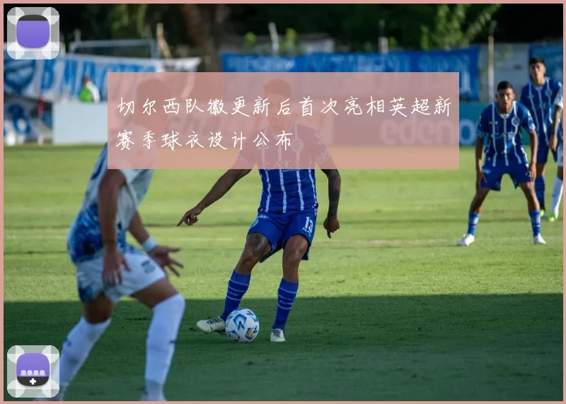 切尔西队徽更新后首次亮相英超新赛季球衣设计公布