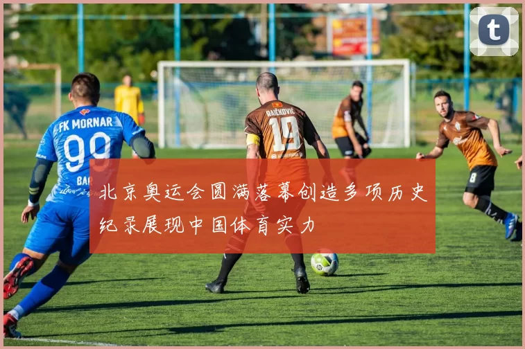 北京奥运会圆满落幕创造多项历史纪录展现中国体育实力