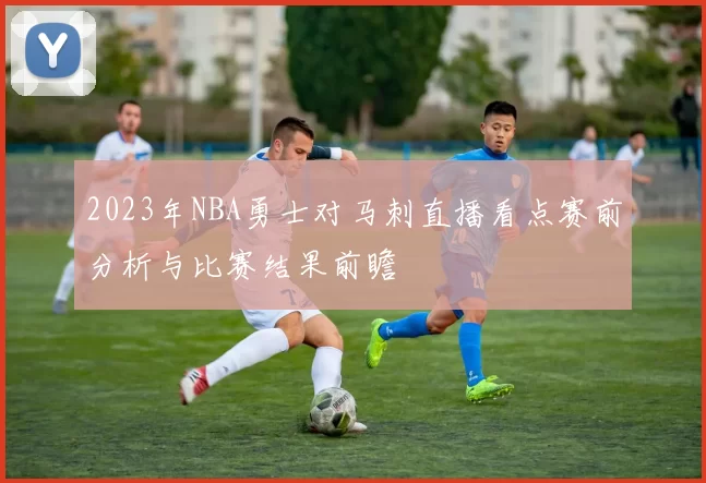2023年NBA勇士对马刺直播看点赛前分析与比赛结果前瞻