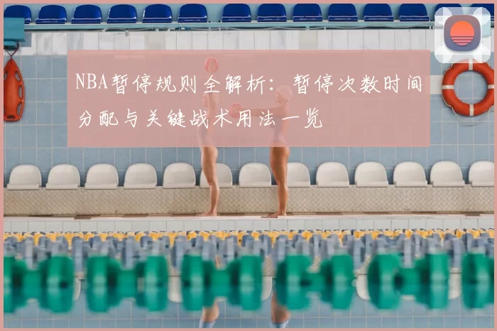 NBA暂停规则全解析：暂停次数时间分配与关键战术用法一览