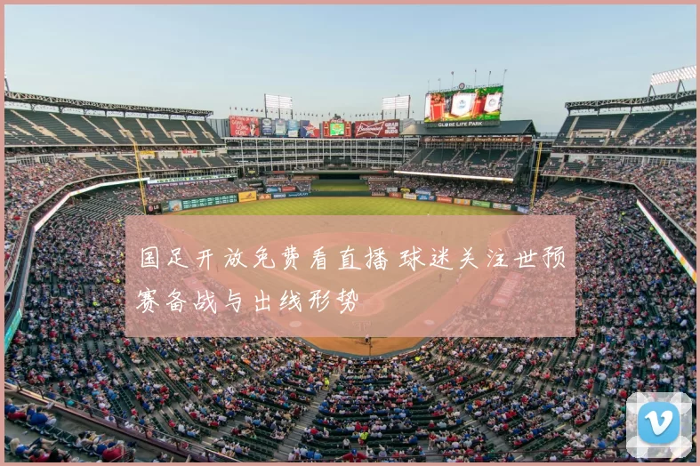 国足开放免费看直播 球迷关注世预赛备战与出线形势