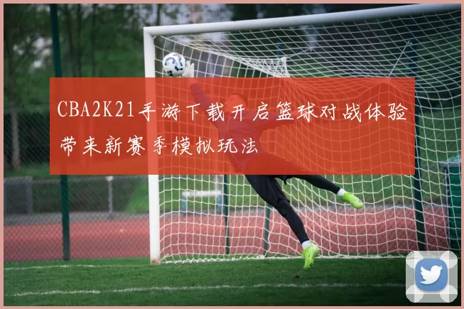 CBA2K21手游下载开启篮球对战体验带来新赛季模拟玩法