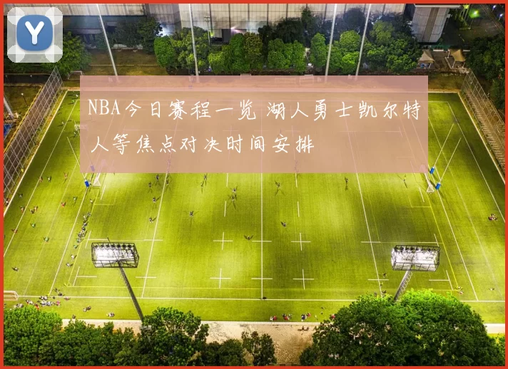 NBA今日赛程一览 湖人勇士凯尔特人等焦点对决时间安排