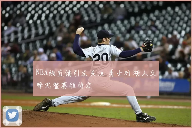 NBA线直播引发关注 勇士对湖人交锋完整赛程待定
