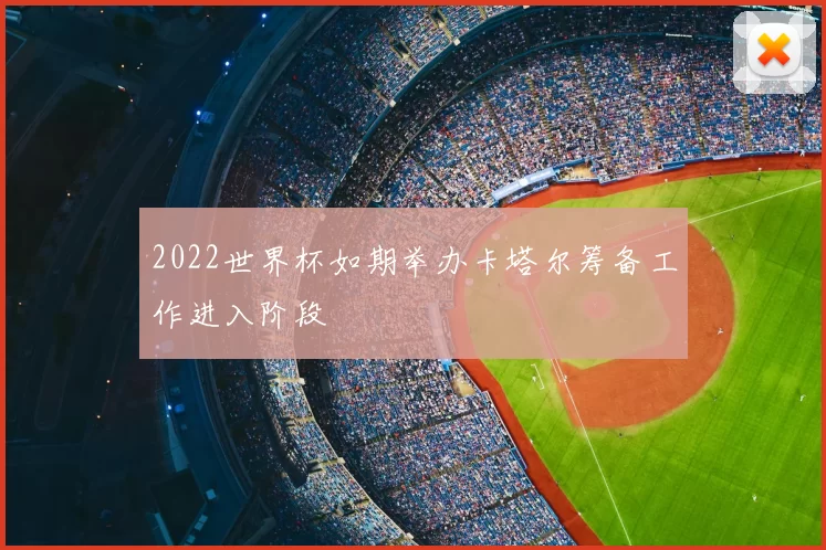 2022世界杯如期举办卡塔尔筹备工作进入阶段