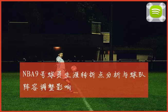 NBA9号球员生涯转折点分析与球队阵容调整影响