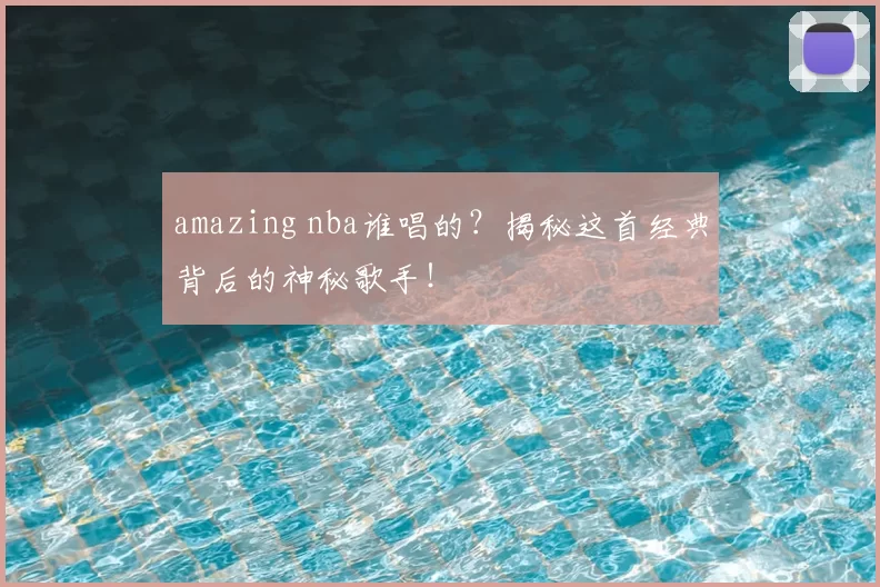 amazing nba谁唱的？揭秘这首经典背后的神秘歌手！
