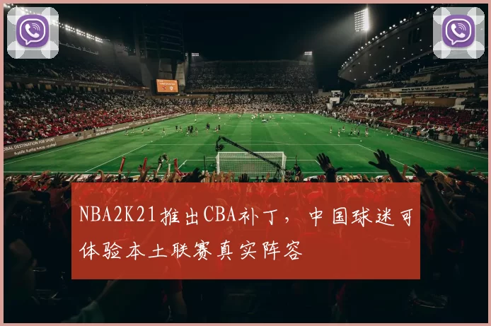 NBA2K21推出CBA补丁，中国球迷可体验本土联赛真实阵容