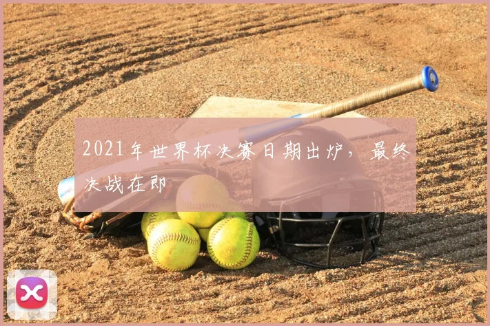 2021年世界杯决赛日期出炉,最终决战在即