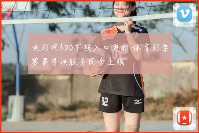竞彩网App下载入口更新 体育彩票赛事资讯服务同步上线