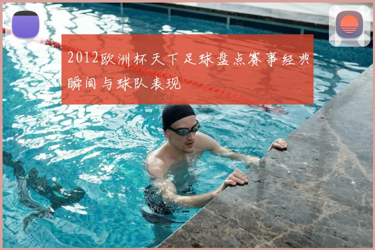 2012欧洲杯天下足球盘点赛事经典瞬间与球队表现
