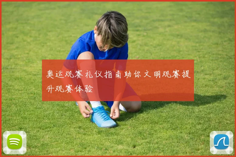 奥运观赛礼仪指南助你文明观赛提升观赛体验