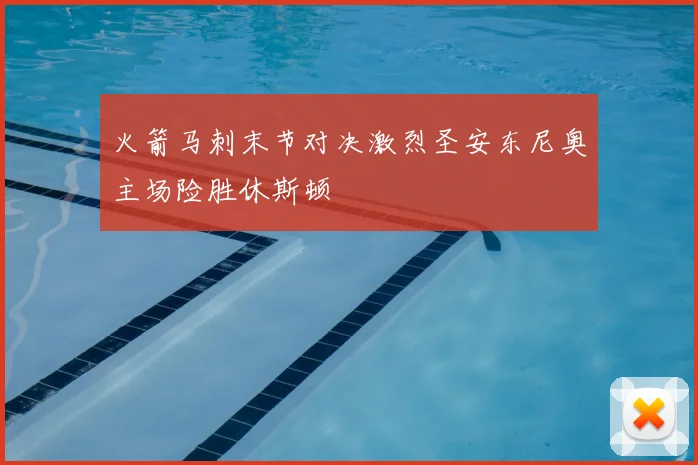 火箭马刺末节对决激烈圣安东尼奥主场险胜休斯顿