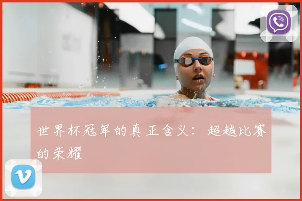 世界杯冠军的真正含义:超越比赛的荣耀