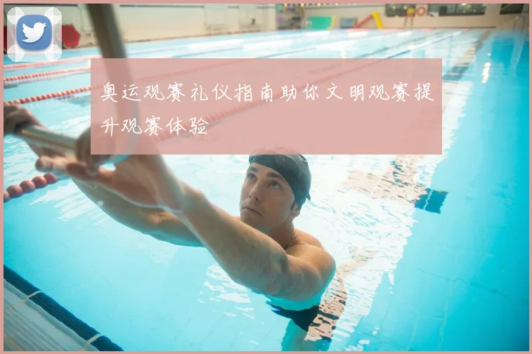 奥运观赛礼仪指南助你文明观赛提升观赛体验