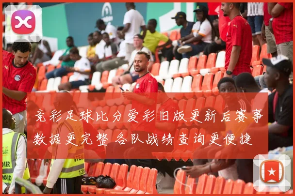 竞彩足球比分爱彩旧版更新后赛事数据更完整 各队战绩查询更便捷